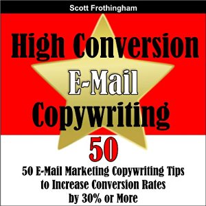 Book Cover High Conversion E-Mail Copywriting: 50 E-Mail Marketing Copywriting Tips to Increase Your Conversion Rates by 30% or More Written by: Scott Frothingham.